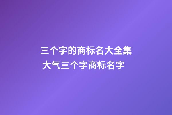 三个字的商标名大全集 大气三个字商标名字-第1张-商标起名-玄机派